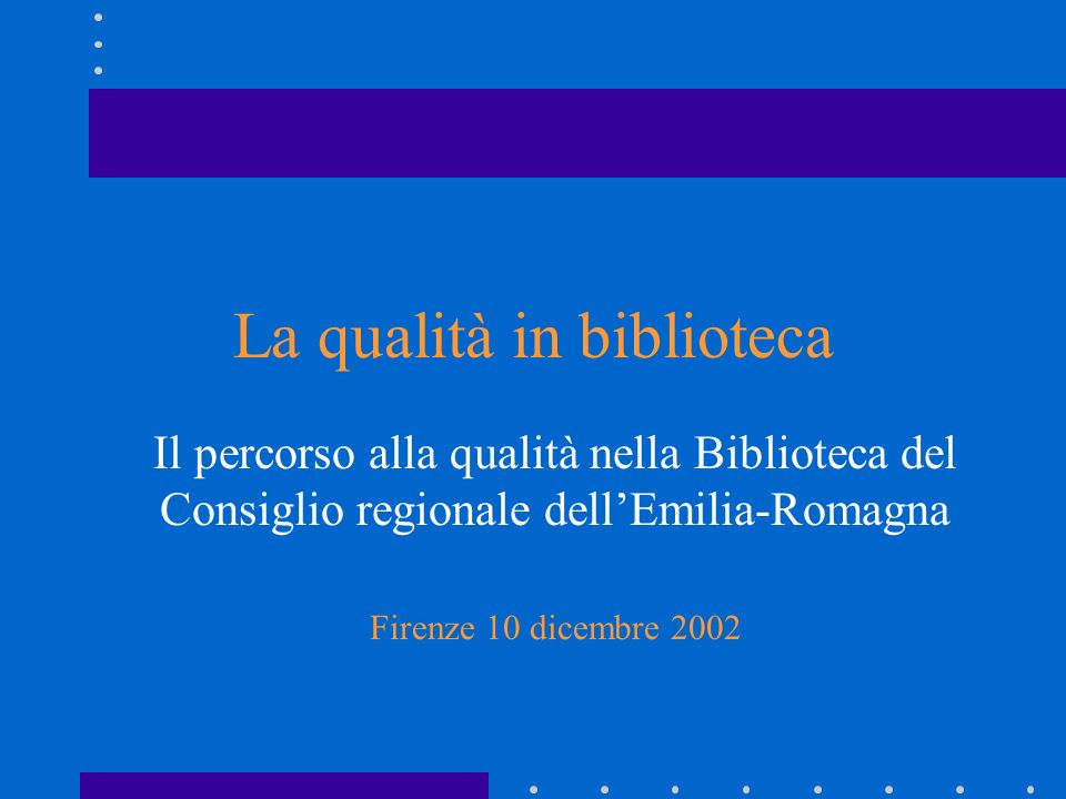 La qualità in biblioteca Il percorso alla qualità nella Biblioteca del Consiglio regionale dellEmilia-Romagna Firenze 10 dicembre 2002