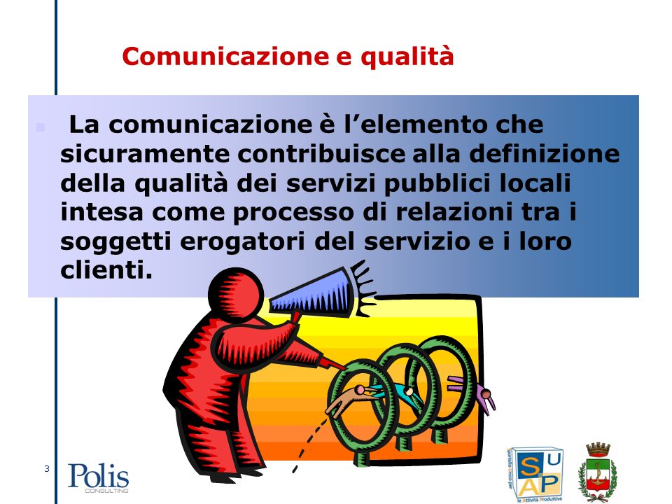 3 La comunicazione è lelemento che sicuramente contribuisce alla definizione della qualità dei servizi pubblici locali intesa come processo di relazioni tra i soggetti erogatori del servizio e i loro clienti.