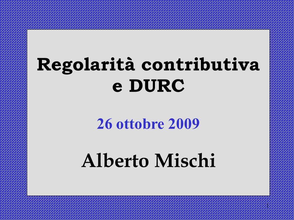1 Regolarità contributiva e DURC 26 ottobre 2009 Alberto Mischi