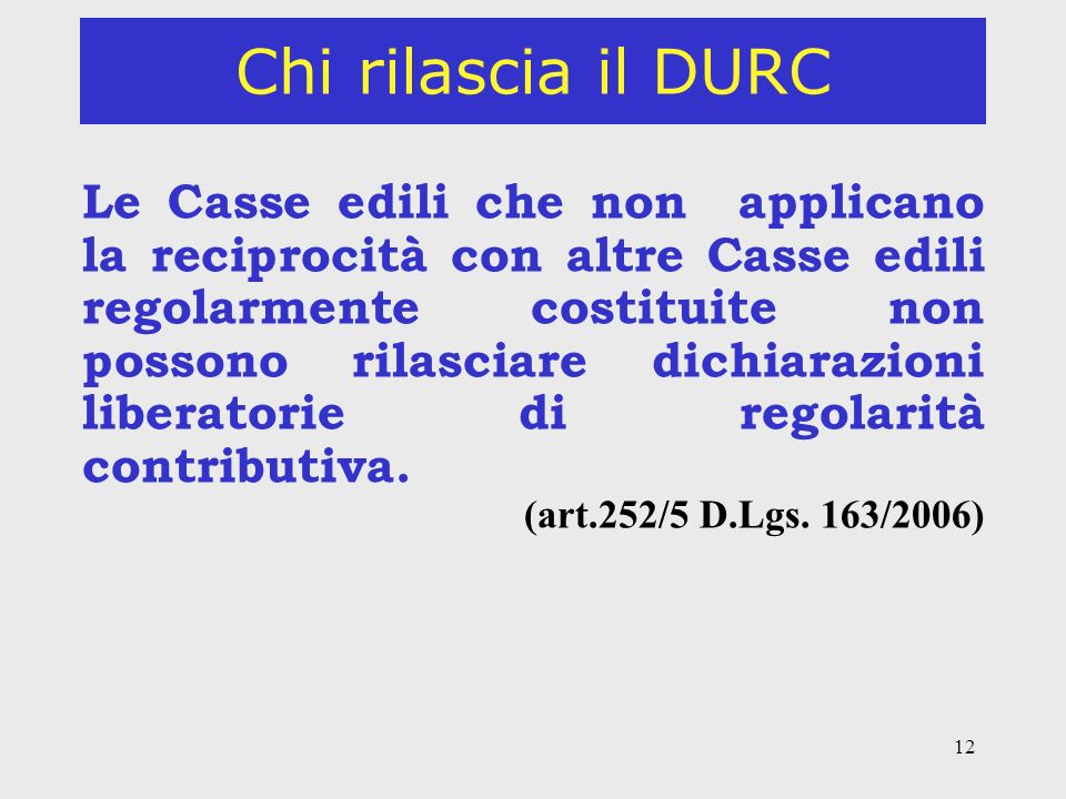 12 Chi rilascia il DURC Le Casse edili che non applicano la reciprocità con altre Casse edili regolarmente costituite non possono rilasciare dichiarazioni liberatorie di regolarità contributiva.