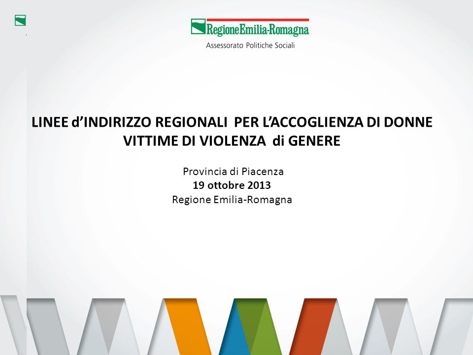 1 LINEE dINDIRIZZO REGIONALI PER LACCOGLIENZA DI DONNE VITTIME DI VIOLENZA di GENERE Provincia di Piacenza 19 ottobre 2013 Regione Emilia-Romagna