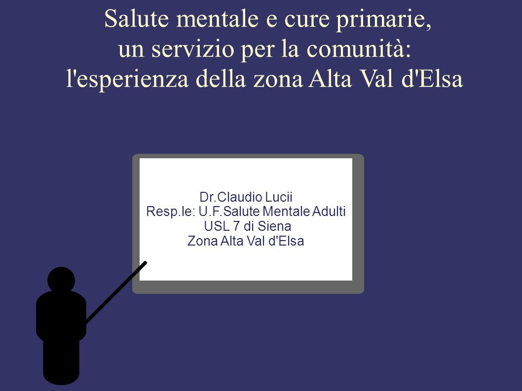 Salute mentale e cure primarie, un servizio per la comunità: l esperienza della zona Alta Val d Elsa Dr.Claudio Lucii Resp.le: U.F.Salute Mentale Adulti USL 7 di Siena Zona Alta Val d Elsa