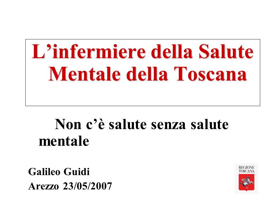 Linfermiere della Salute Mentale della Toscana Non cè salute senza salute mentale Galileo Guidi Arezzo 23/05/2007