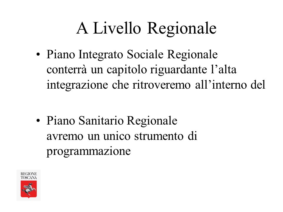 A Livello Regionale Piano Integrato Sociale Regionale conterrà un capitolo riguardante lalta integrazione che ritroveremo allinterno del Piano Sanitario Regionale avremo un unico strumento di programmazione