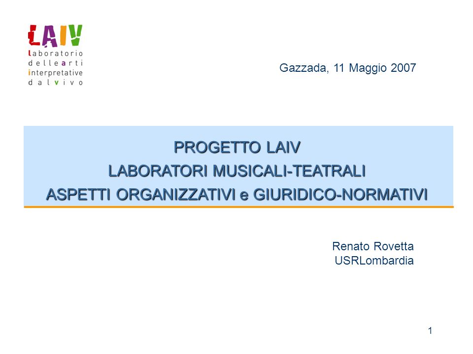1 PROGETTO LAIV LABORATORI MUSICALI-TEATRALI ASPETTI ORGANIZZATIVI e GIURIDICO-NORMATIVI Gazzada, 11 Maggio 2007 Renato Rovetta USRLombardia