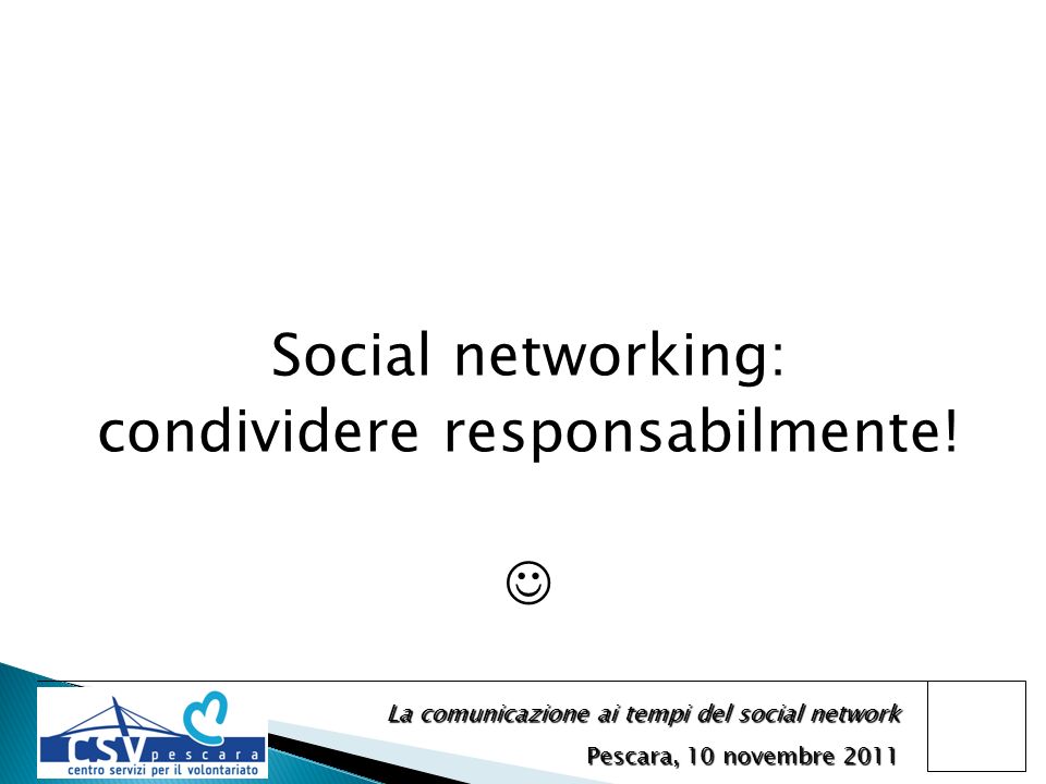 La comunicazione ai tempi del social network Pescara, 10 novembre 2011 Social networking: condividere responsabilmente!