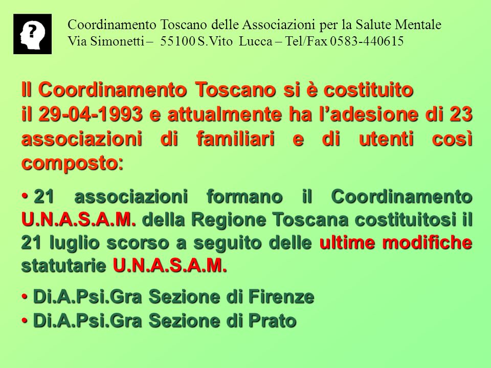 Il Coordinamento Toscano si è costituito il e attualmente ha ladesione di 23 associazioni di familiari e di utenti così composto : 21 associazioni formano il Coordinamento U.N.A.S.A.M.