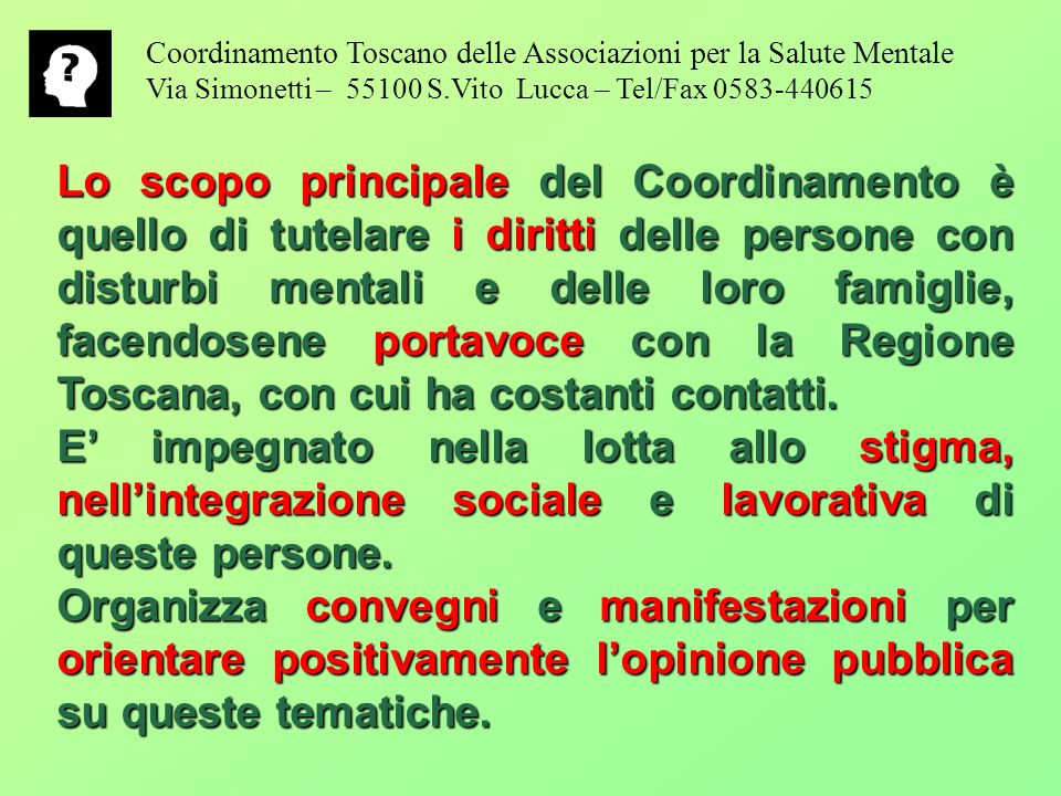 Lo scopo principale del Coordinamento è quello di tutelare i diritti delle persone con disturbi mentali e delle loro famiglie, facendosene portavoce con la Regione Toscana, con cui ha costanti contatti.