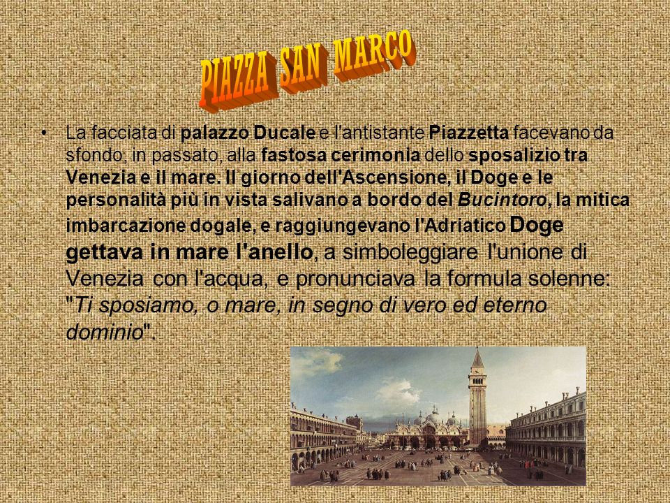 La facciata di palazzo Ducale e l antistante Piazzetta facevano da sfondo, in passato, alla fastosa cerimonia dello sposalizio tra Venezia e il mare.