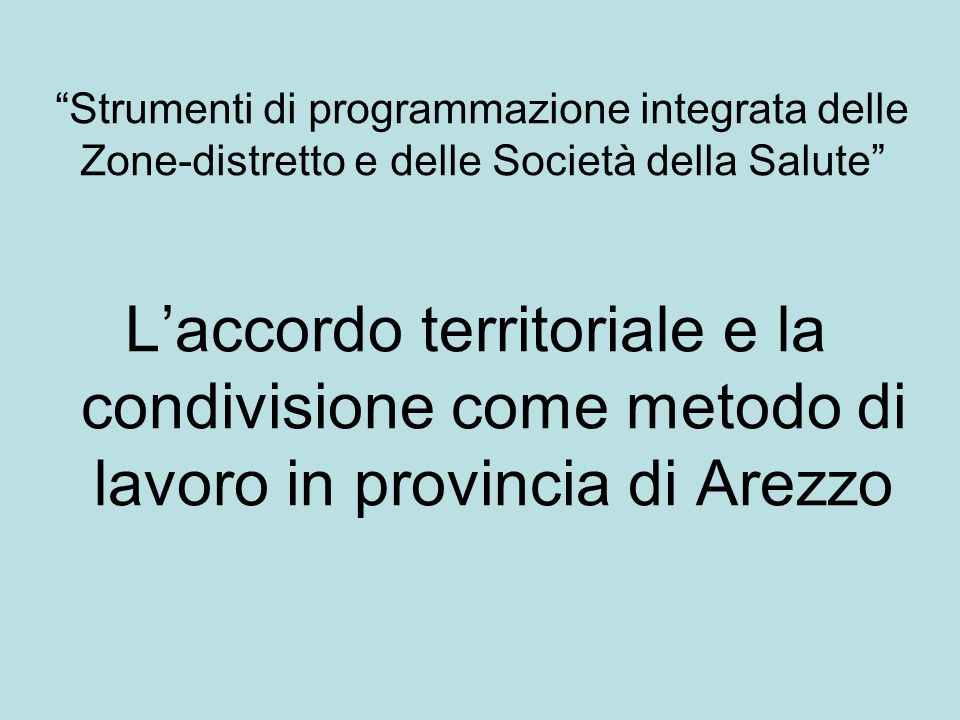 Strumenti di programmazione integrata delle Zone-distretto e delle Società della Salute Laccordo territoriale e la condivisione come metodo di lavoro in provincia di Arezzo