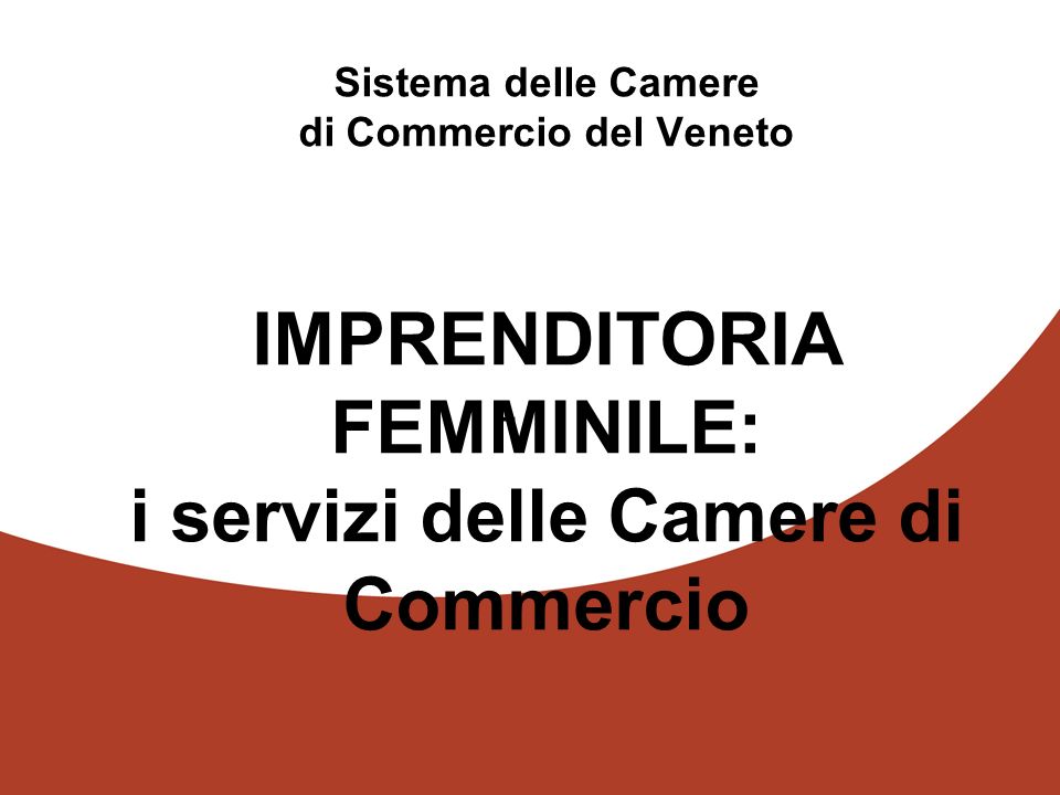 1 - Sistema delle Camere di Commercio del Veneto IMPRENDITORIA FEMMINILE: i servizi delle Camere di Commercio