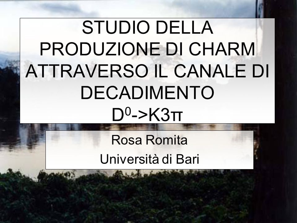 STUDIO DELLA PRODUZIONE DI CHARM ATTRAVERSO IL CANALE DI DECADIMENTO D 0 ->K3π Rosa Romita Università di Bari