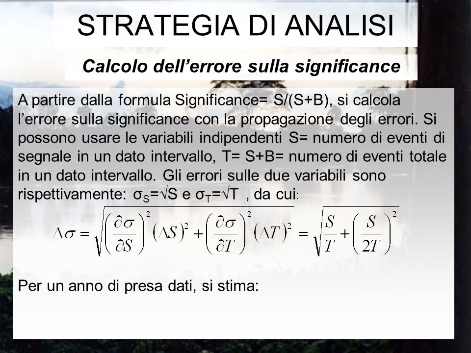 Calcolo dellerrore sulla significance STRATEGIA DI ANALISI A partire dalla formula Significance= S/(S+B), si calcola lerrore sulla significance con la propagazione degli errori.