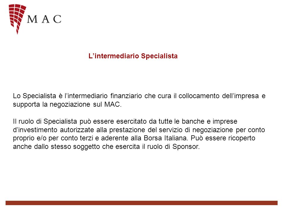 Lintermediario Specialista Lo Specialista è lintermediario finanziario che cura il collocamento dellimpresa e supporta la negoziazione sul MAC.