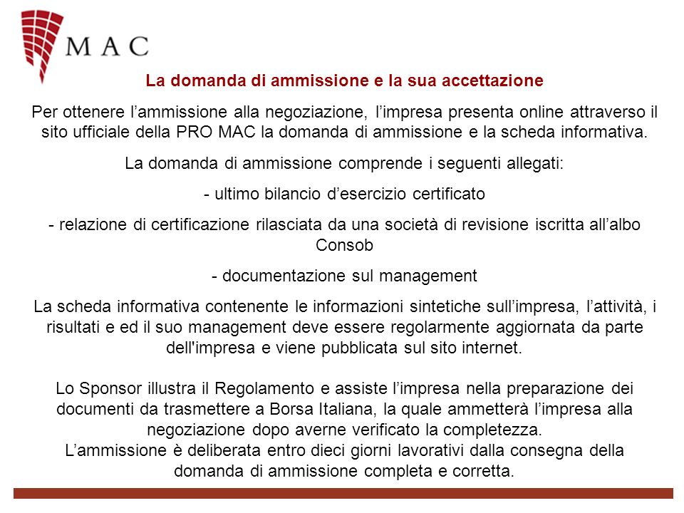 La domanda di ammissione e la sua accettazione Per ottenere lammissione alla negoziazione, limpresa presenta online attraverso il sito ufficiale della PRO MAC la domanda di ammissione e la scheda informativa.