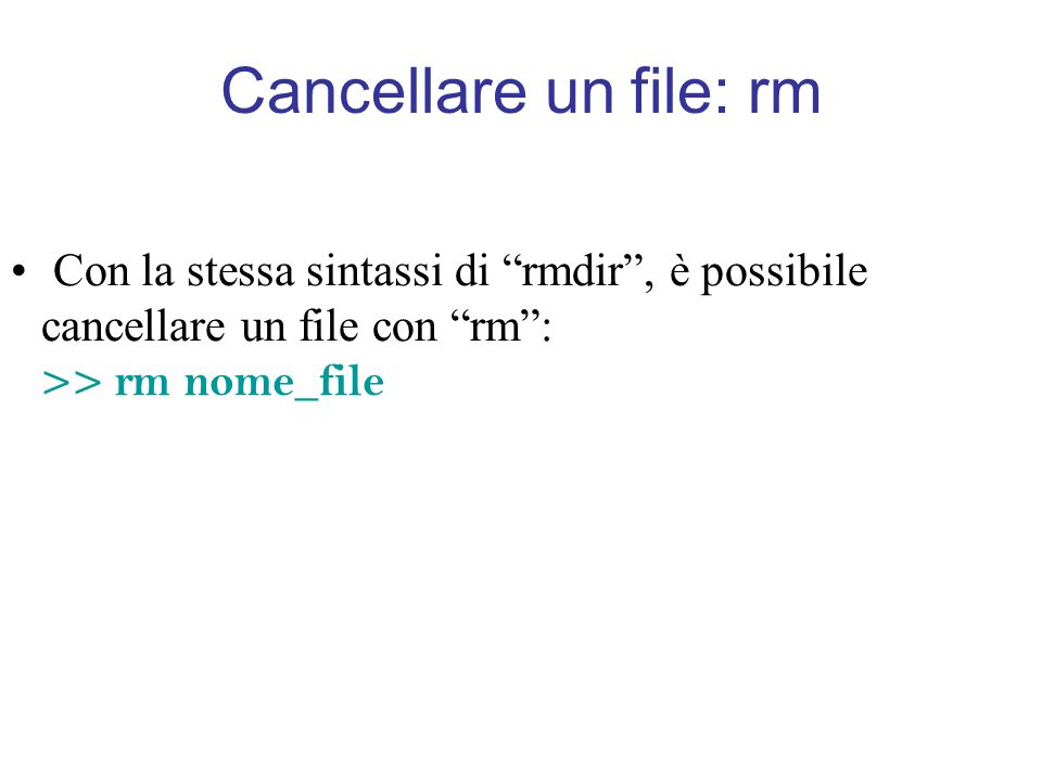 Cancellare un file: rm Con la stessa sintassi di rmdir, è possibile cancellare un file con rm: >> rm nome_file