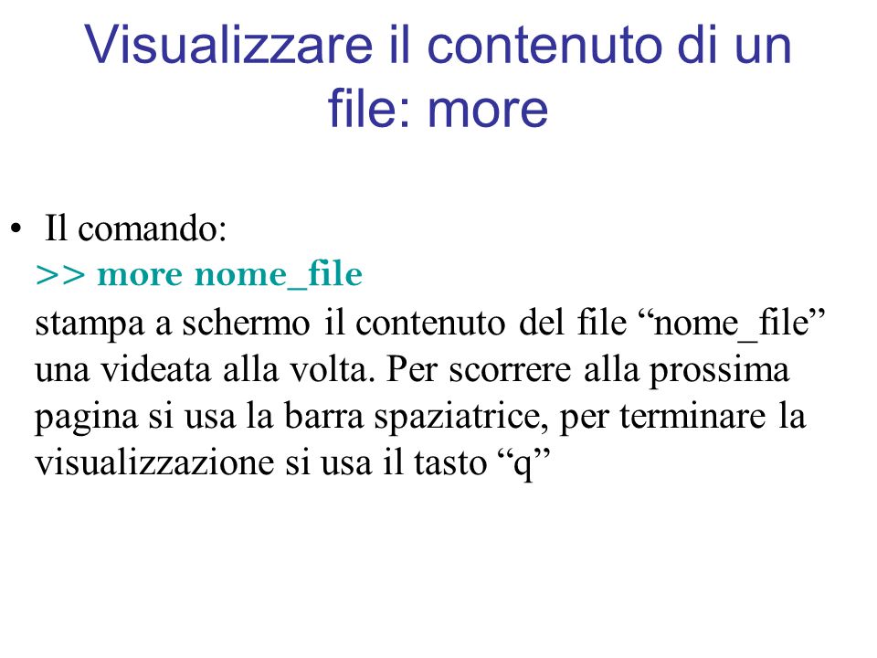 Visualizzare il contenuto di un file: more Il comando: >> more nome_file stampa a schermo il contenuto del file nome_file una videata alla volta.