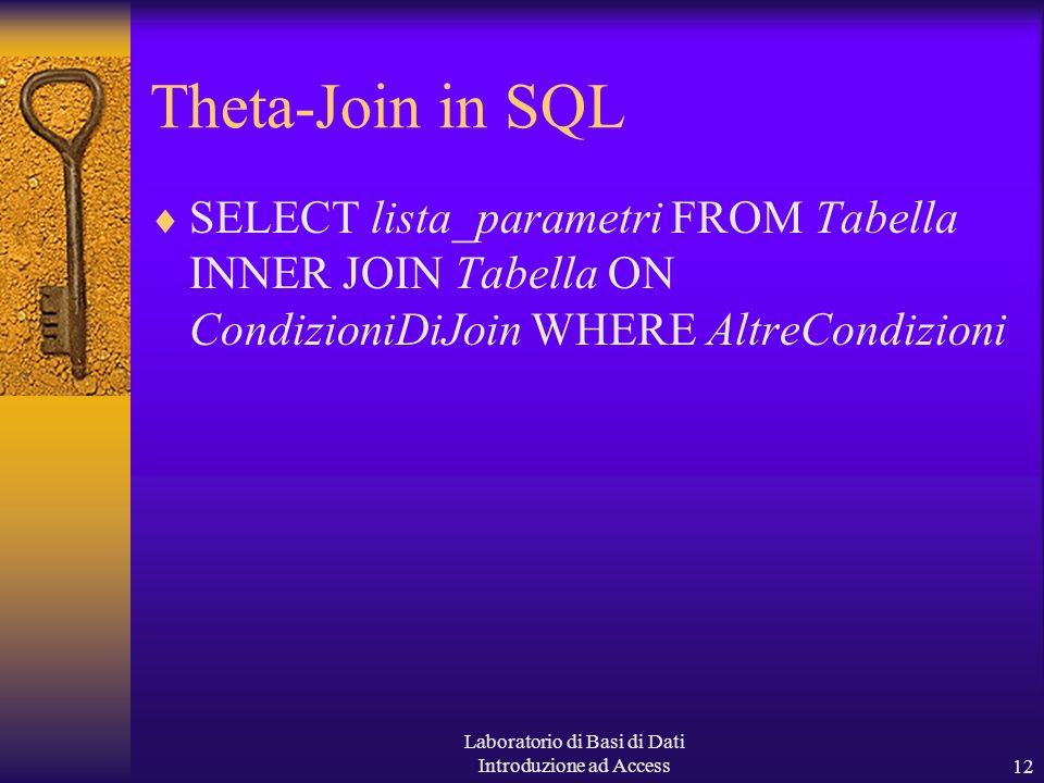 Laboratorio di Basi di Dati Introduzione ad Access12 Theta-Join in SQL SELECT lista_parametri FROM Tabella INNER JOIN Tabella ON CondizioniDiJoin WHERE AltreCondizioni