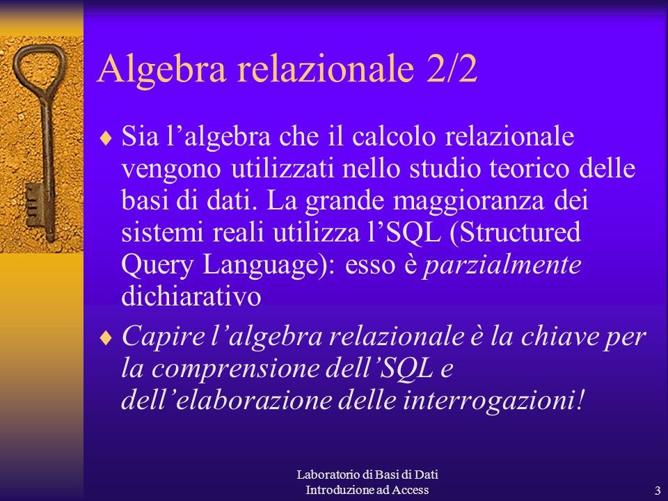 Laboratorio di Basi di Dati Introduzione ad Access3 Algebra relazionale 2/2 Sia lalgebra che il calcolo relazionale vengono utilizzati nello studio teorico delle basi di dati.