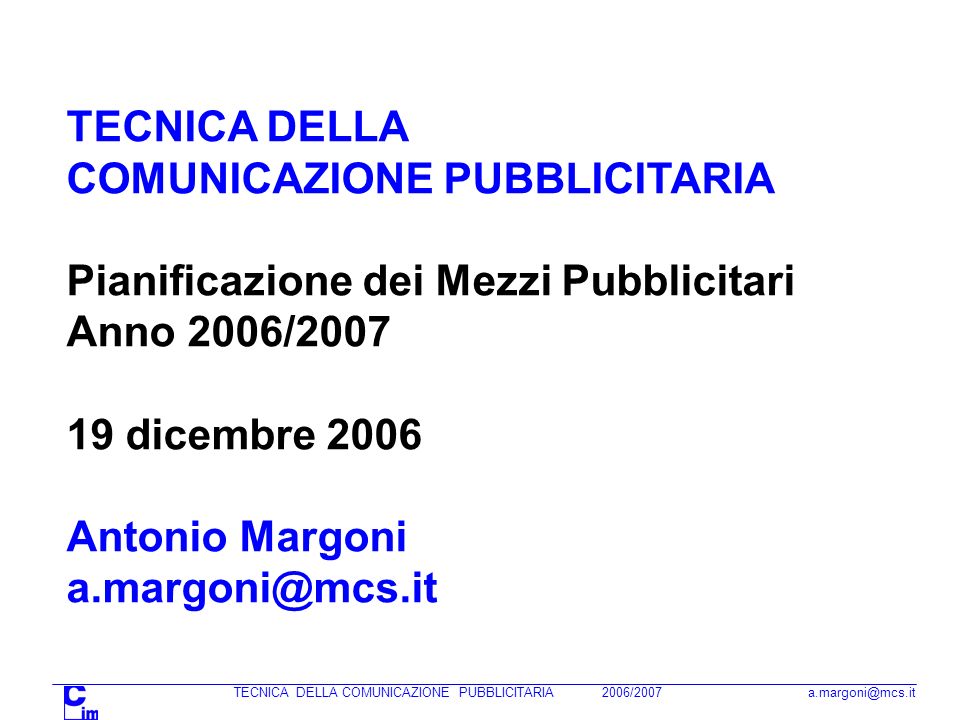 TECNICA DELLA COMUNICAZIONE PUBBLICITARIA 2006/2007 TECNICA DELLA COMUNICAZIONE PUBBLICITARIA Pianificazione dei Mezzi Pubblicitari Anno 2006/ dicembre 2006 Antonio Margoni