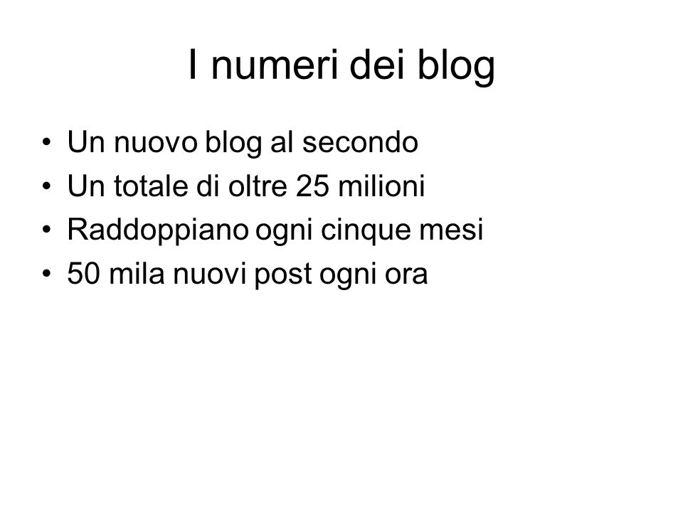 I numeri dei blog Un nuovo blog al secondo Un totale di oltre 25 milioni Raddoppiano ogni cinque mesi 50 mila nuovi post ogni ora
