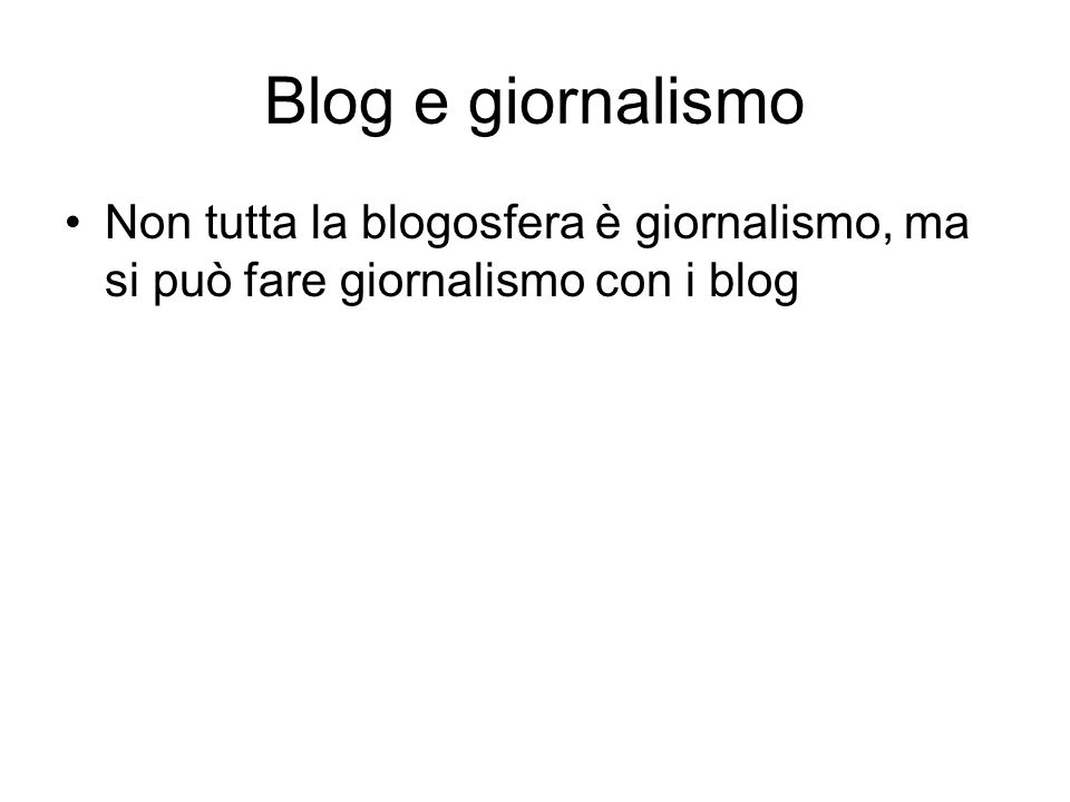 Blog e giornalismo Non tutta la blogosfera è giornalismo, ma si può fare giornalismo con i blog