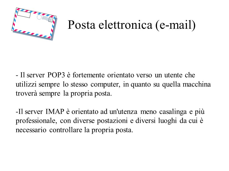 Posta elettronica ( ) - Il server POP3 è fortemente orientato verso un utente che utilizzi sempre lo stesso computer, in quanto su quella macchina troverà sempre la propria posta.