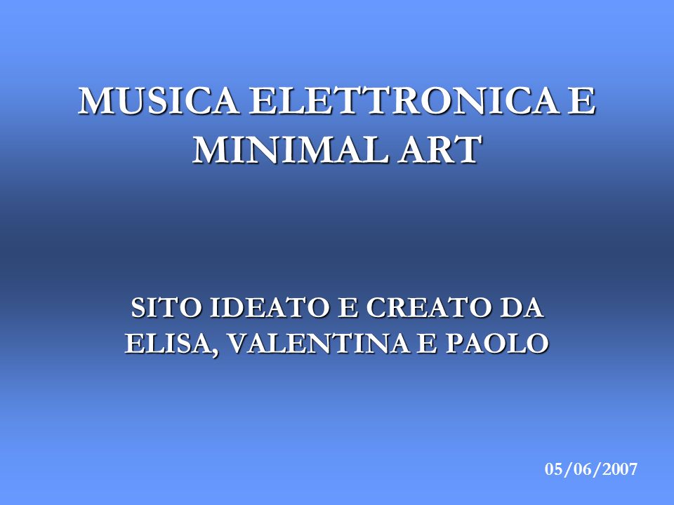 MUSICA ELETTRONICA E MINIMAL ART SITO IDEATO E CREATO DA ELISA, VALENTINA E PAOLO 05/06/2007