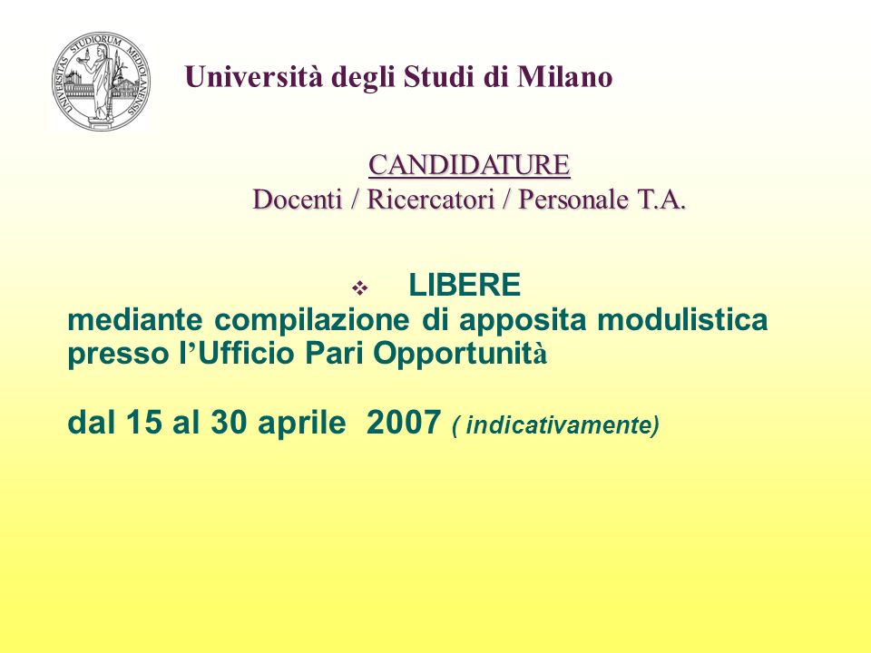 LIBERE mediante compilazione di apposita modulistica presso l Ufficio Pari Opportunit à dal 15 al 30 aprile 2007 ( indicativamente) Università degli Studi di Milano CANDIDATURE Docenti / Ricercatori / Personale T.A.