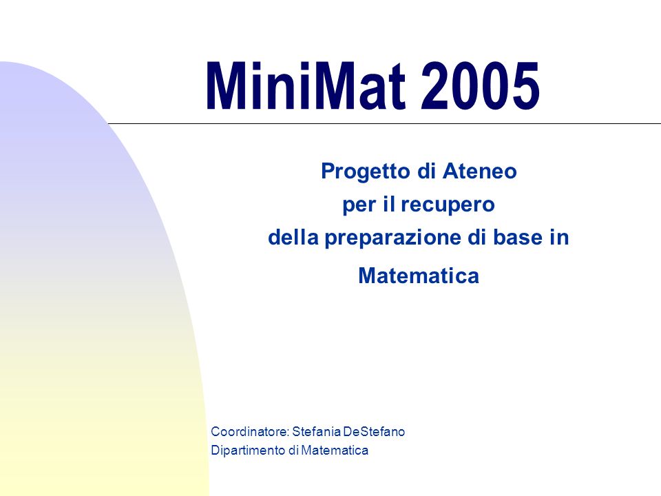 MiniMat 2005 Progetto di Ateneo per il recupero della preparazione di base in Matematica Coordinatore: Stefania DeStefano Dipartimento di Matematica