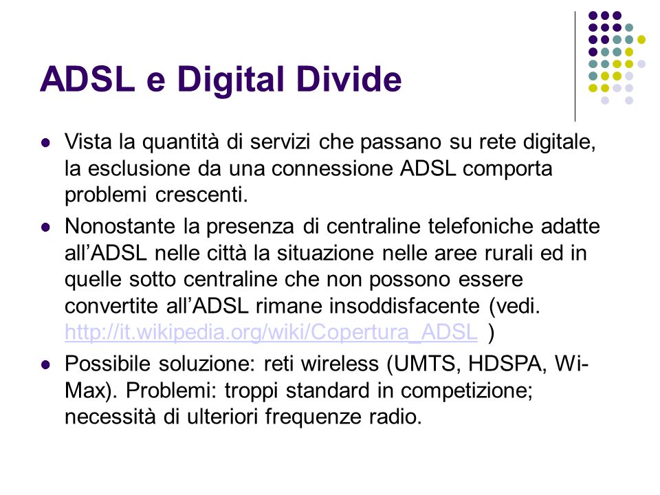 ADSL e Digital Divide Vista la quantità di servizi che passano su rete digitale, la esclusione da una connessione ADSL comporta problemi crescenti.