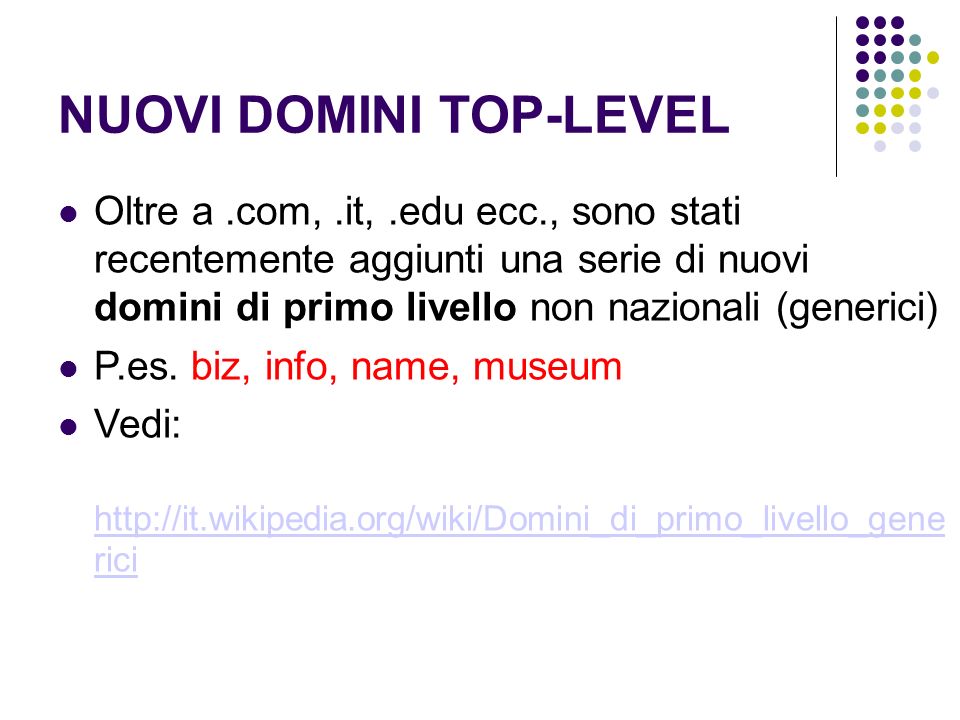 NUOVI DOMINI TOP-LEVEL Oltre a.com,.it,.edu ecc., sono stati recentemente aggiunti una serie di nuovi domini di primo livello non nazionali (generici) P.es.