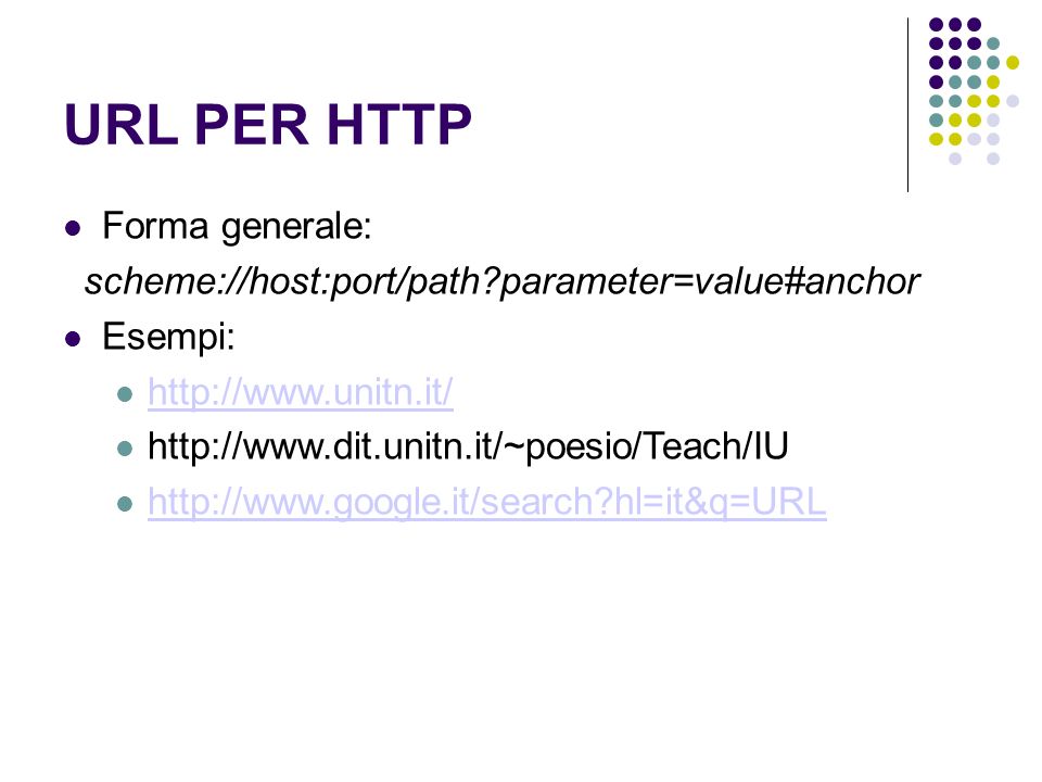 URL PER HTTP Forma generale: scheme://host:port/path parameter=value#anchor Esempi: hl=it&q=URL