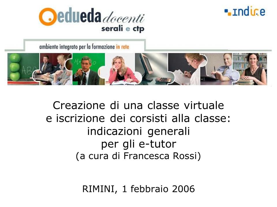 Creazione di una classe virtuale e iscrizione dei corsisti alla classe: indicazioni generali per gli e-tutor (a cura di Francesca Rossi) RIMINI, 1 febbraio 2006