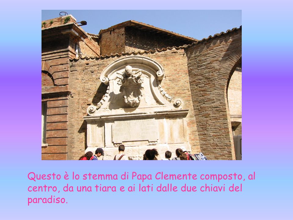 Questa fontana rappresenta lo stemma di Papa Clemente XI che visse nel 1700.
