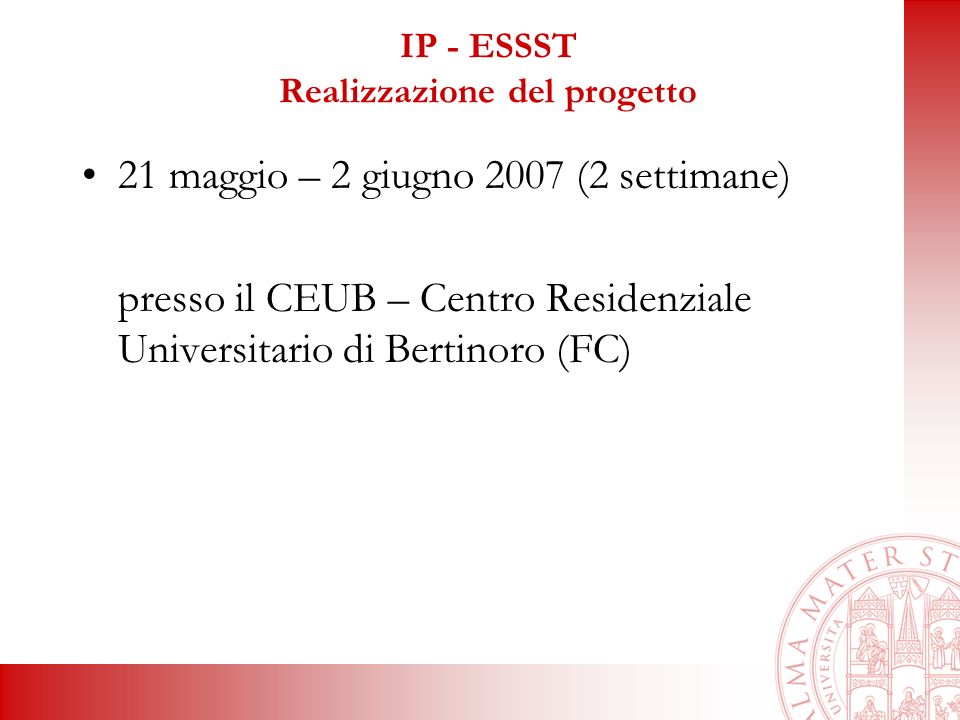 IP - ESSST Realizzazione del progetto 21 maggio – 2 giugno 2007 (2 settimane) presso il CEUB – Centro Residenziale Universitario di Bertinoro (FC)