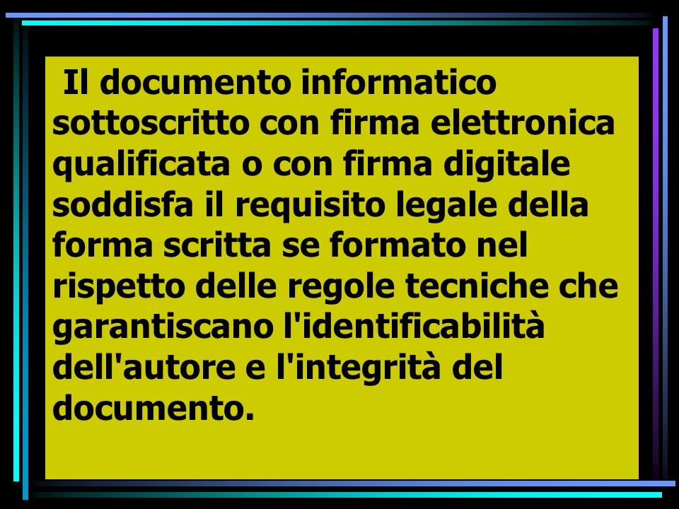 Il documento informatico sottoscritto con firma elettronica qualificata o con firma digitale soddisfa il requisito legale della forma scritta se formato nel rispetto delle regole tecniche che garantiscano l identificabilità dell autore e l integrità del documento.