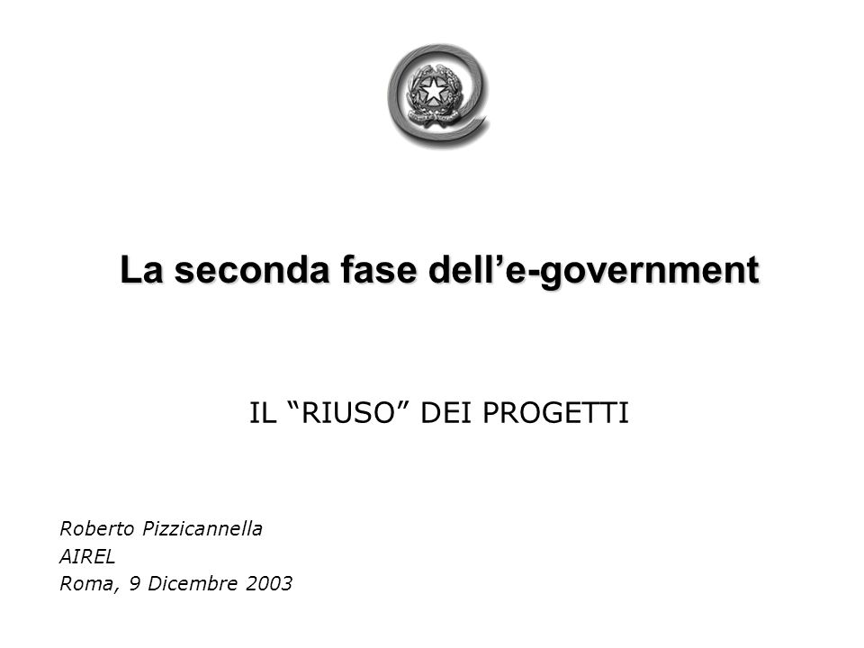 La seconda fase delle-government IL RIUSO DEI PROGETTI Roberto Pizzicannella AIREL Roma, 9 Dicembre 2003
