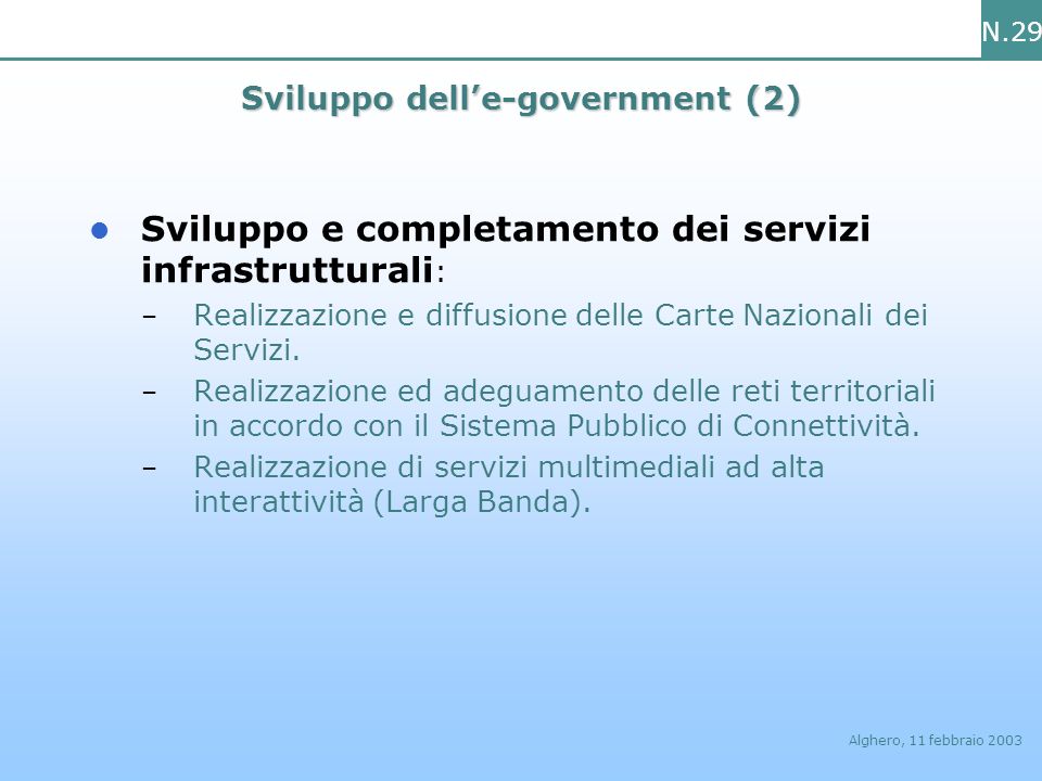 N.29 Alghero, 11 febbraio 2003 Sviluppo delle-government (2) Sviluppo e completamento dei servizi infrastrutturali : – Realizzazione e diffusione delle Carte Nazionali dei Servizi.