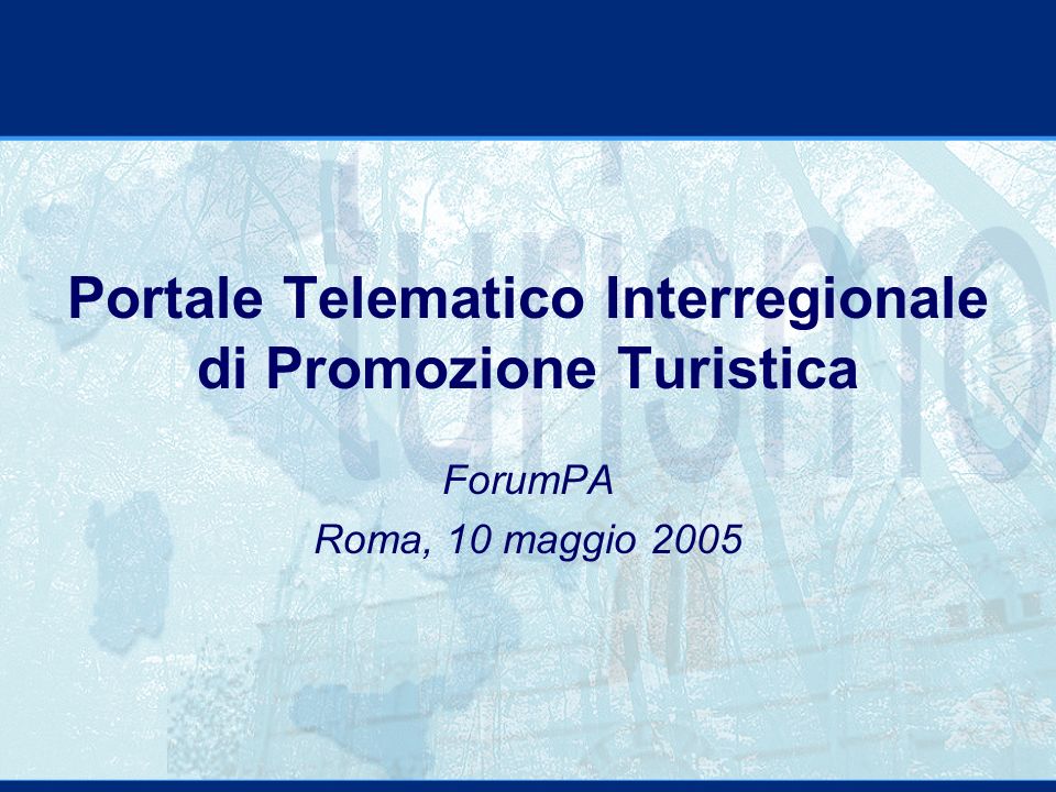 Portale Telematico Interregionale di Promozione Turistica ForumPA Roma, 10 maggio 2005