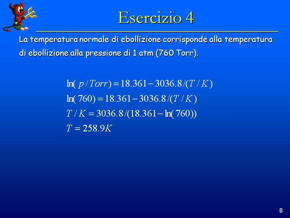 8 Esercizio 4 La temperatura normale di ebollizione corrisponde alla temperatura di ebollizione alla pressione di 1 atm (760 Torr).