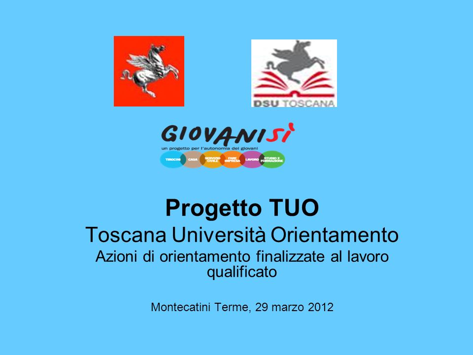 Progetto TUO Toscana Università Orientamento Azioni di orientamento finalizzate al lavoro qualificato Montecatini Terme, 29 marzo 2012