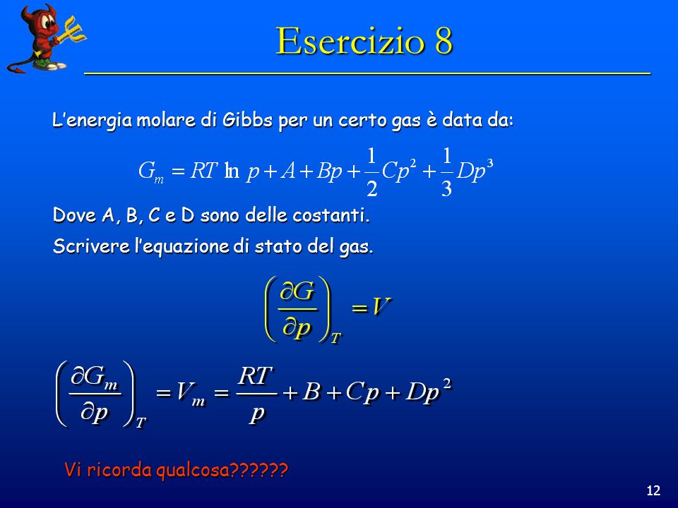 12 Esercizio 8 Lenergia molare di Gibbs per un certo gas è data da: Dove A, B, C e D sono delle costanti.