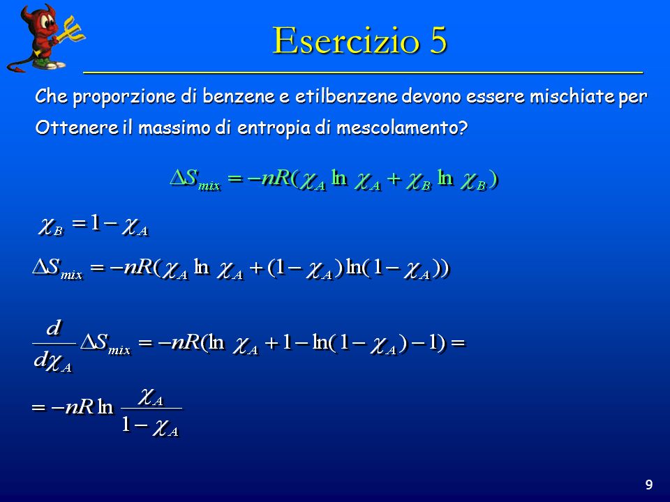 9 Esercizio 5 Che proporzione di benzene e etilbenzene devono essere mischiate per Ottenere il massimo di entropia di mescolamento