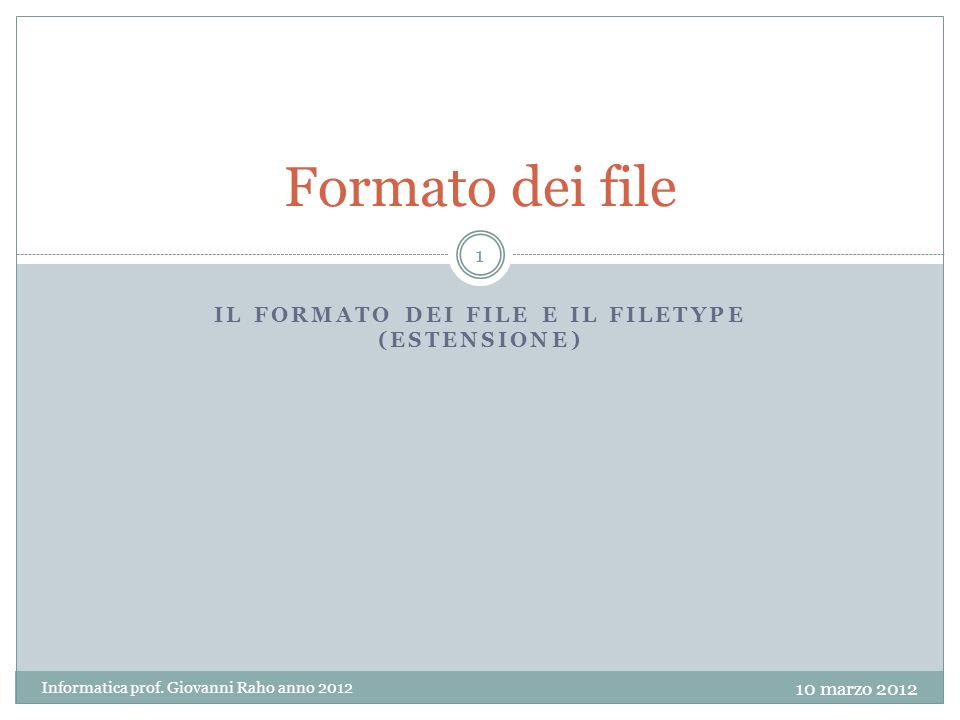 IL FORMATO DEI FILE E IL FILETYPE (ESTENSIONE) Formato dei file 10 marzo 2012 Informatica prof.