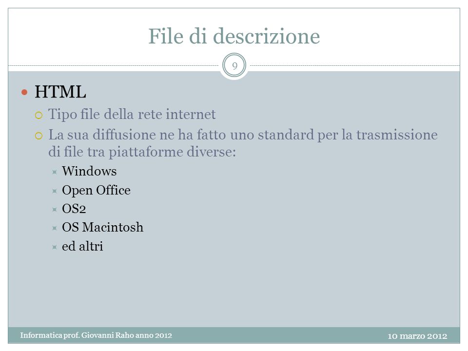 File di descrizione HTML Tipo file della rete internet La sua diffusione ne ha fatto uno standard per la trasmissione di file tra piattaforme diverse: Windows Open Office OS2 OS Macintosh ed altri 9 Informatica prof.