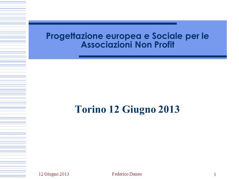 12 Giugno 2013Federico Daneo 1 Progettazione europea e Sociale per le Associazioni Non Profit Torino 12 Giugno 2013