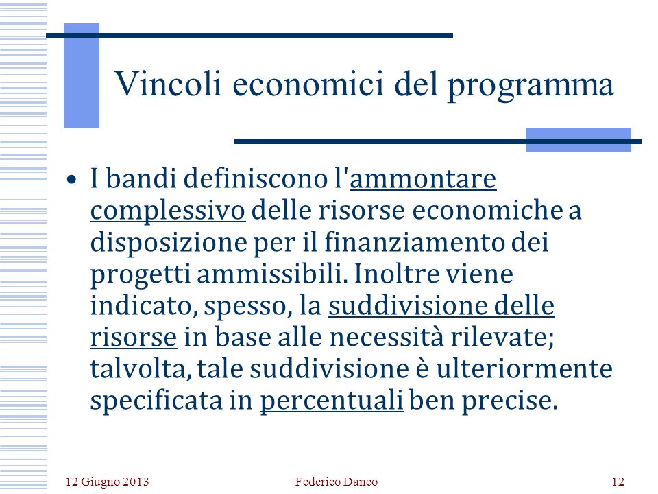 12 Giugno 2013 Federico Daneo12 Vincoli economici del programma I bandi definiscono l ammontare complessivo delle risorse economiche a disposizione per il finanziamento dei progetti ammissibili.