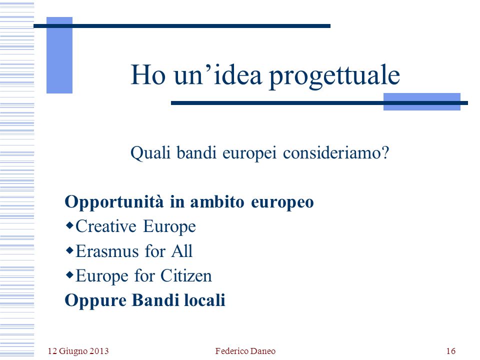 12 Giugno 2013 Federico Daneo16 Ho unidea progettuale Quali bandi europei consideriamo.