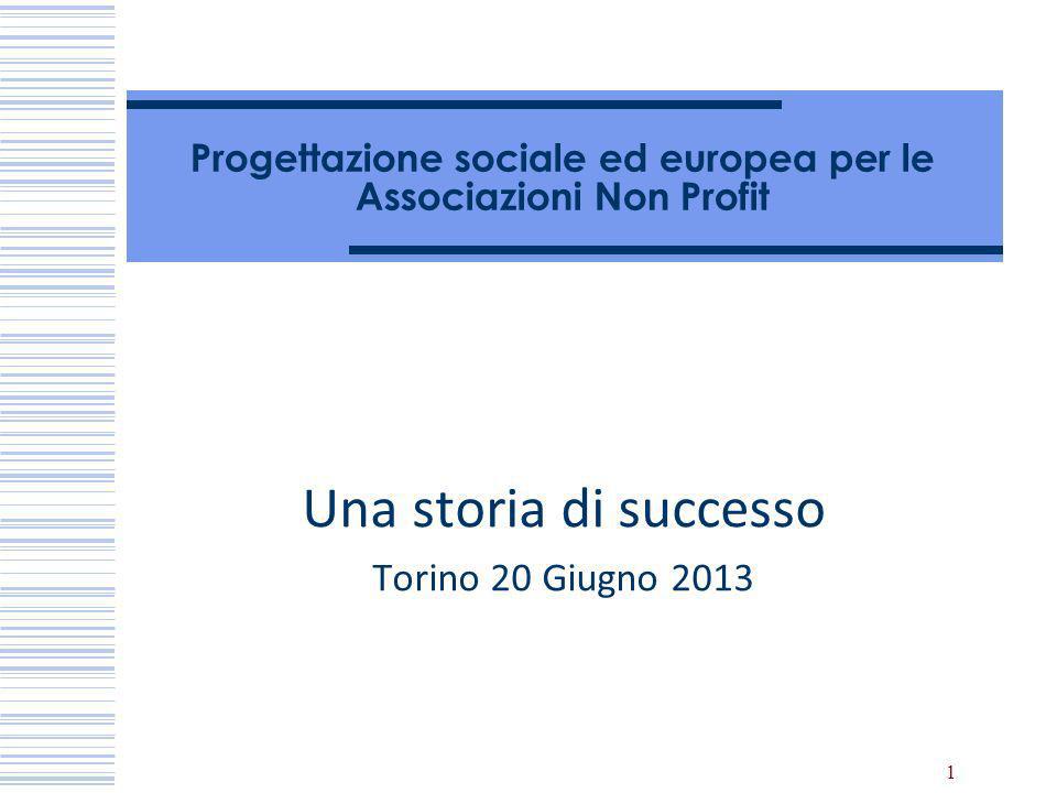 1 Progettazione sociale ed europea per le Associazioni Non Profit Una storia di successo Torino 20 Giugno 2013